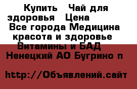 Купить : Чай для здоровья › Цена ­ 1 332 - Все города Медицина, красота и здоровье » Витамины и БАД   . Ненецкий АО,Бугрино п.